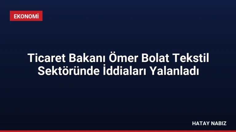Ticaret Bakanı Ömer Bolat Tekstil Sektöründe İddiaları Yalanladı