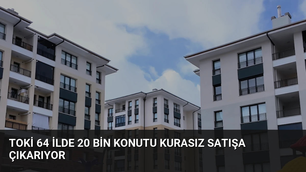 TOKİ 64 İlde 20 Bin Konutu Kurasız Satışa Çıkarıyor