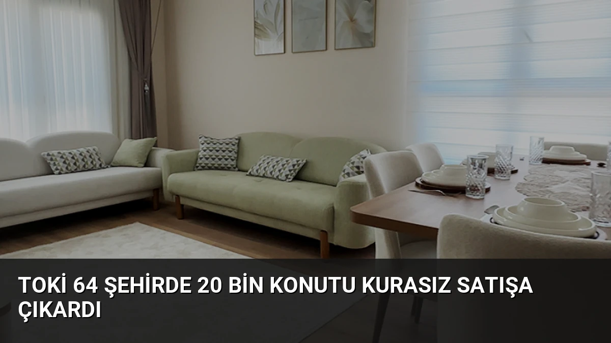 TOKİ 64 şehirde 20 bin konutu kurasız satışa çıkardı