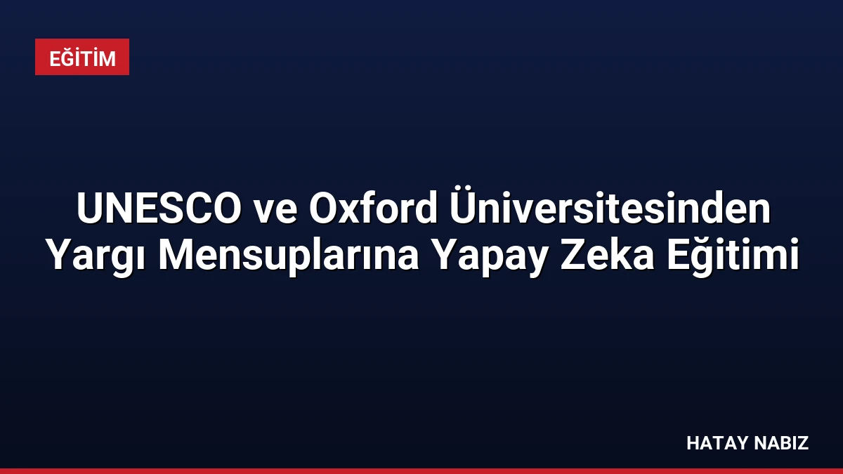 UNESCO ve Oxford Üniversitesinden Yargı Mensuplarına Yapay Zeka Eğitimi