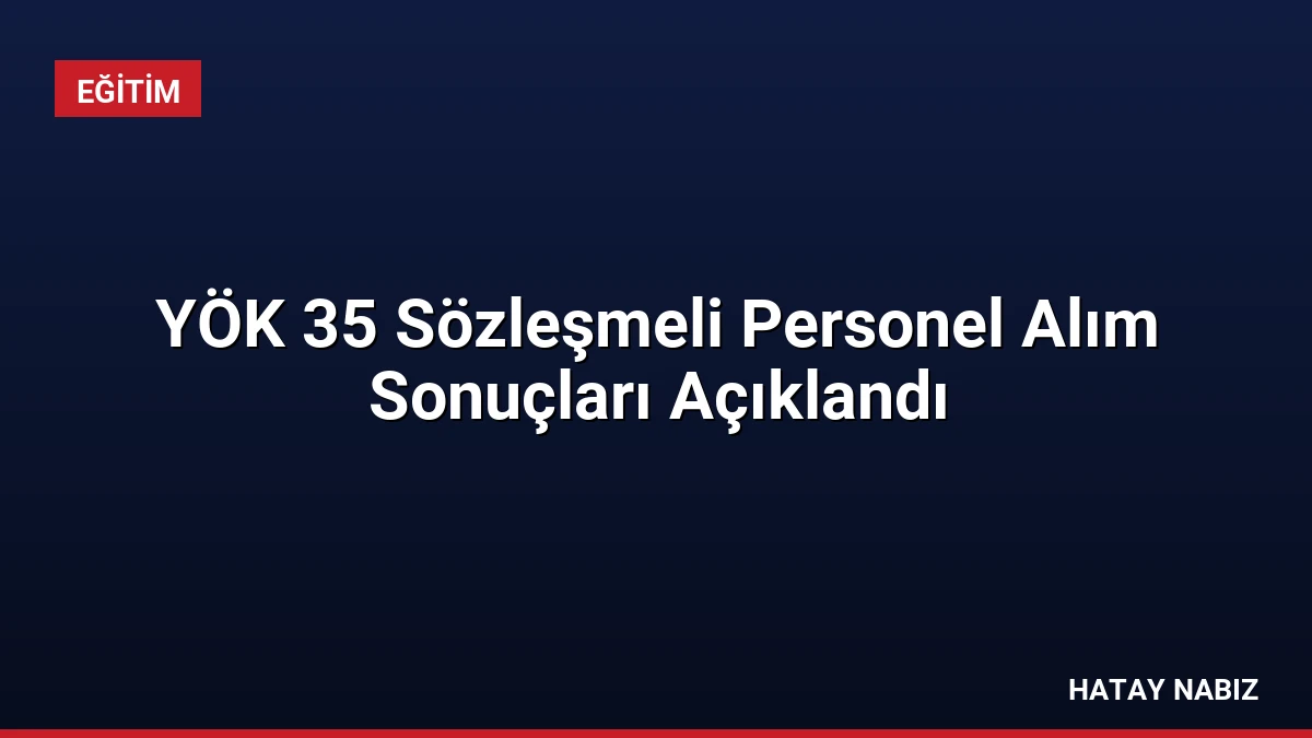 YÖK 35 Sözleşmeli Personel Alım Sonuçları Açıklandı