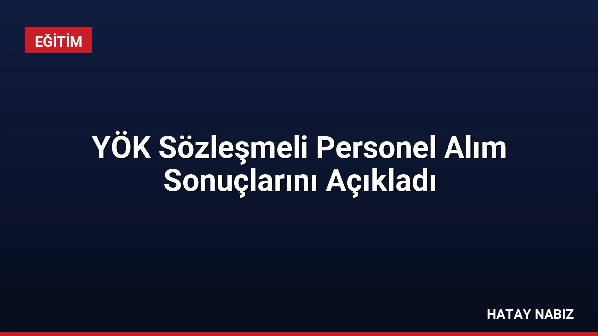 YÖK Sözleşmeli Personel Alım Sonuçlarını Açıkladı