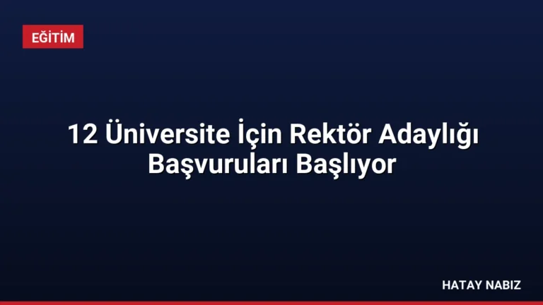 12 Üniversite İçin Rektör Adaylığı Başvuruları Başlıyor