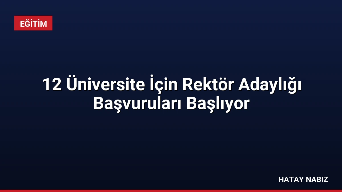 12 Üniversite İçin Rektör Adaylığı Başvuruları Başlıyor