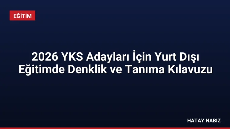 2026 YKS Adayları İçin Yurt Dışı Eğitimde Denklik ve Tanıma Kılavuzu