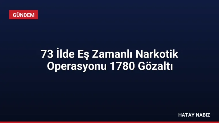 73 İlde Eş Zamanlı Narkotik Operasyonu 1780 Gözaltı