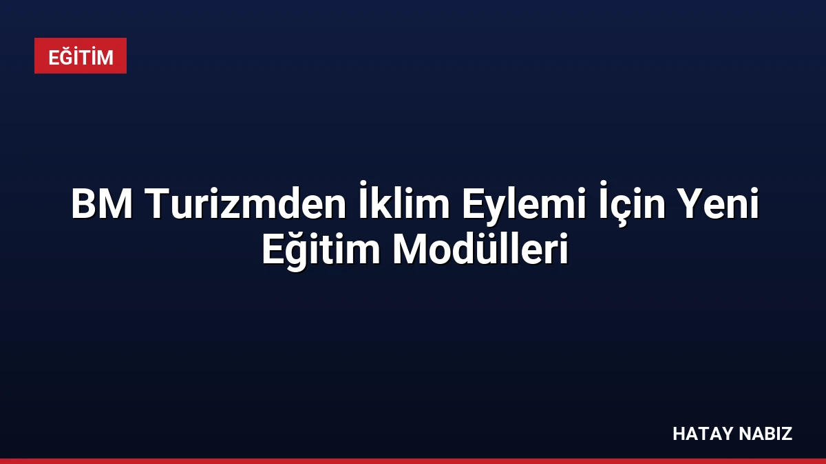 BM Turizmden İklim Eylemi İçin Yeni Eğitim Modülleri