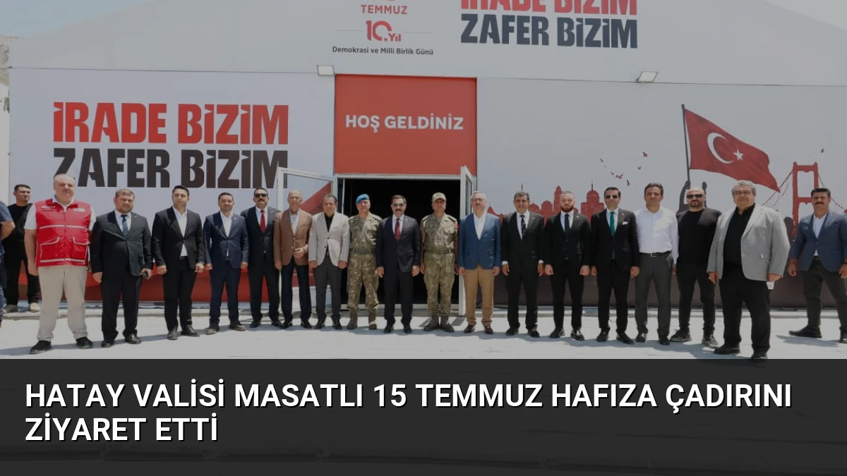 Hatay Valisi Masatlı 15 Temmuz Hafıza Çadırını Ziyaret Etti