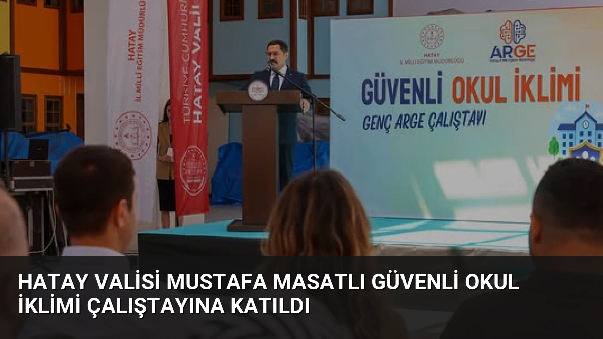 Hatay Valisi Mustafa Masatlı Güvenli Okul İklimi Çalıştayına Katıldı