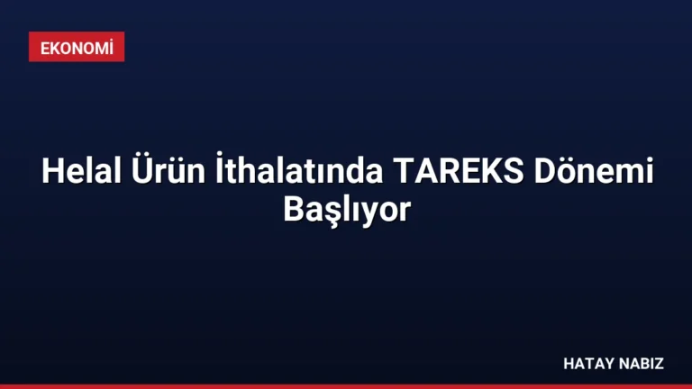 Helal Ürün İthalatında TAREKS Dönemi Başlıyor