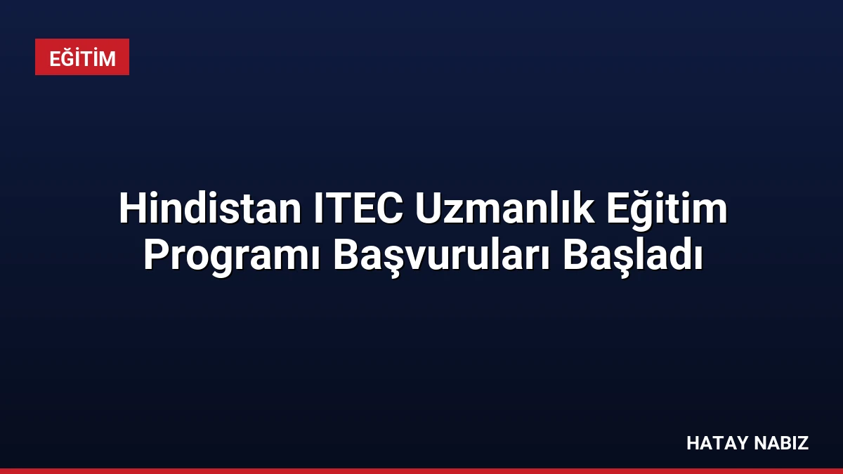 Hindistan ITEC Uzmanlık Eğitim Programı Başvuruları Başladı