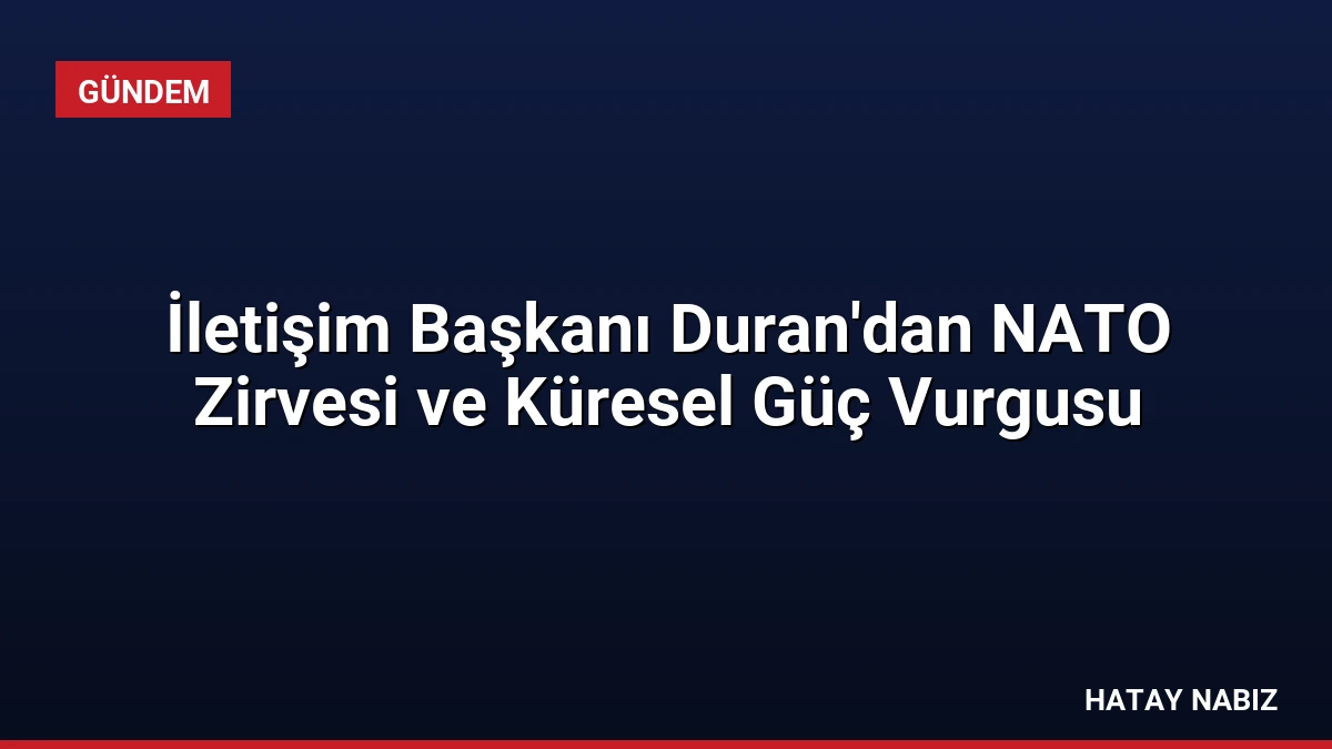 İletişim Başkanı Duran’dan NATO Zirvesi ve Küresel Güç Vurgusu