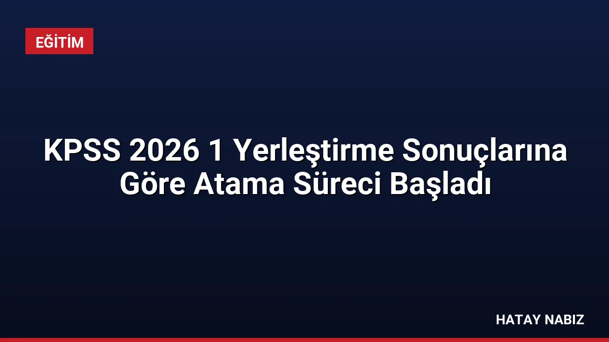 KPSS 2026 1 Yerleştirme Sonuçlarına Göre Atama Süreci Başladı