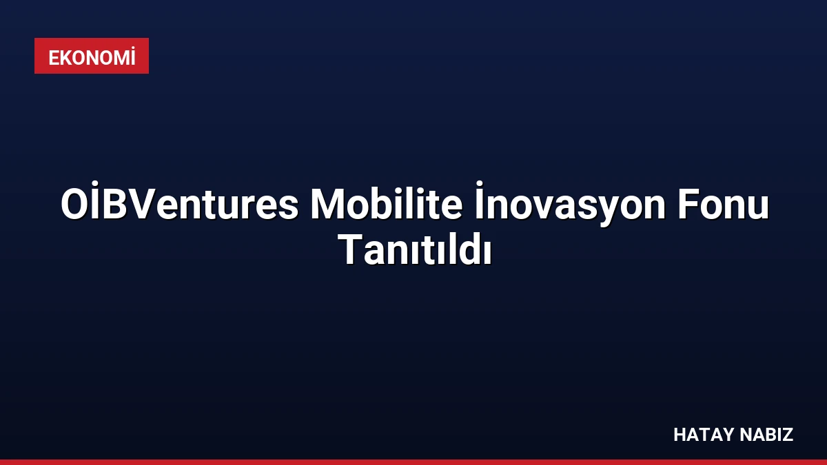 OİBVentures Mobilite İnovasyon Fonu Tanıtıldı