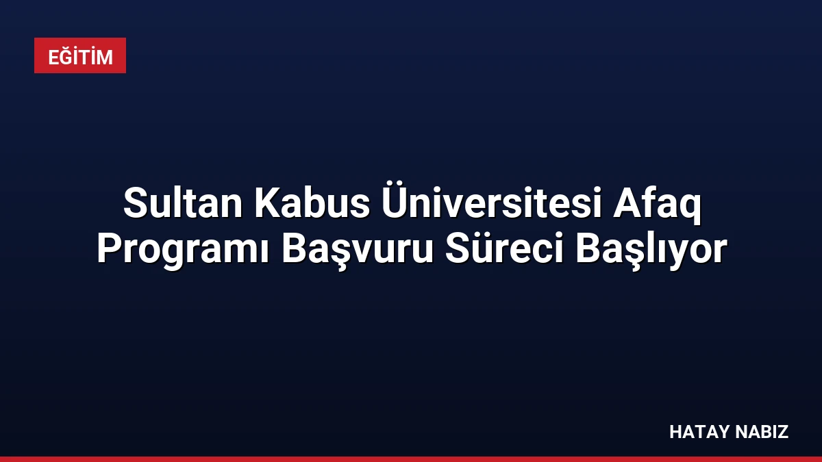 Sultan Kabus Üniversitesi Afaq Programı Başvuru Süreci Başlıyor