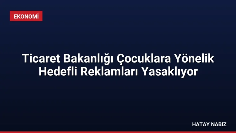 Ticaret Bakanlığı Çocuklara Yönelik Hedefli Reklamları Yasaklıyor