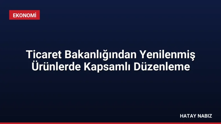 Ticaret Bakanlığından Yenilenmiş Ürünlerde Kapsamlı Düzenleme