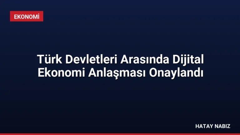Türk Devletleri Arasında Dijital Ekonomi Anlaşması Onaylandı