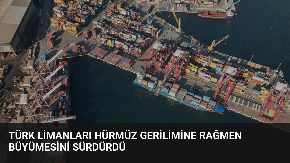 Türk Limanları Hürmüz Gerilimine Rağmen Büyümesini Sürdürdü