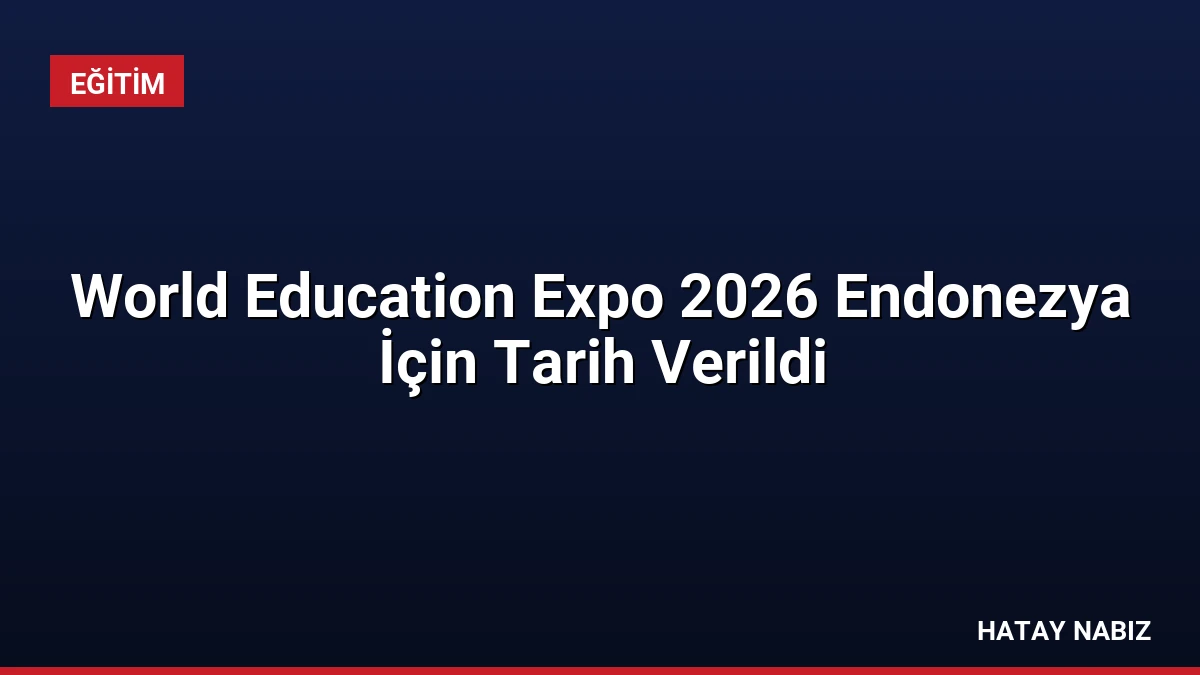 World Education Expo 2026 Endonezya İçin Tarih Verildi