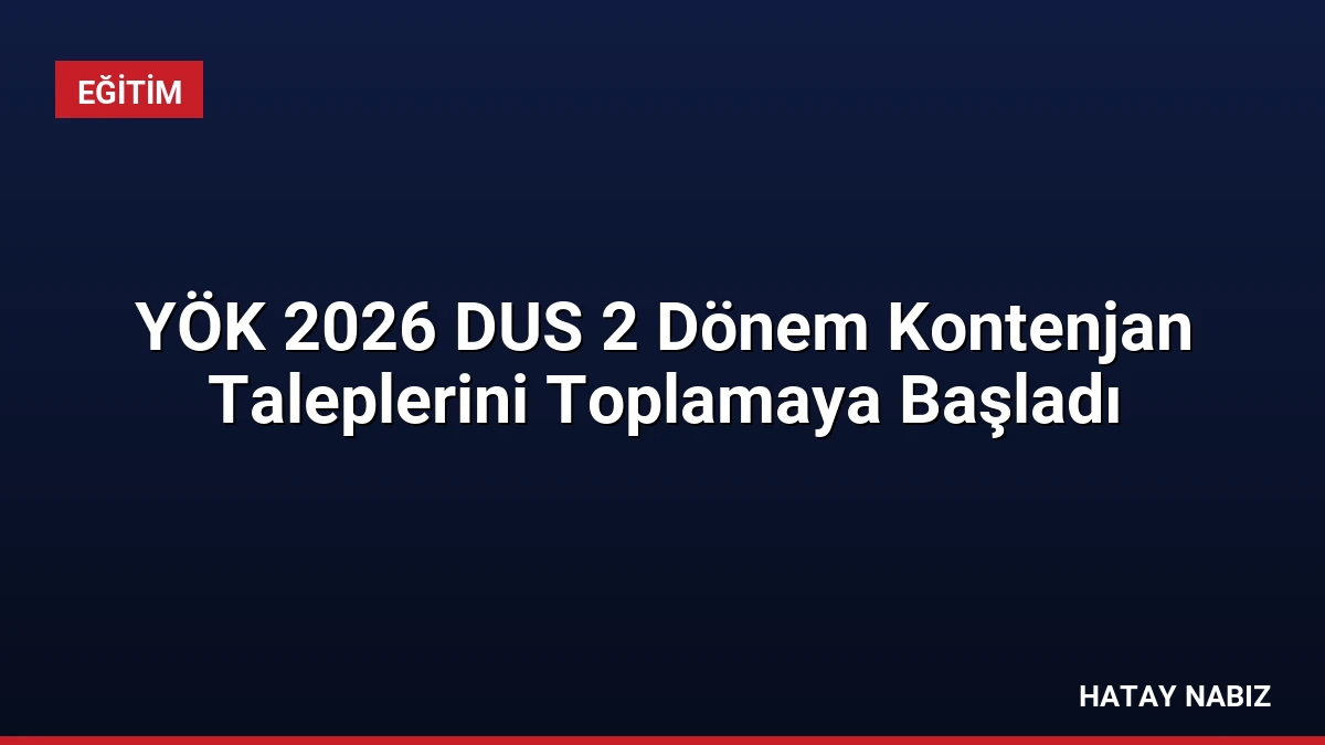 YÖK 2026 DUS 2 Dönem Kontenjan Taleplerini Toplamaya Başladı