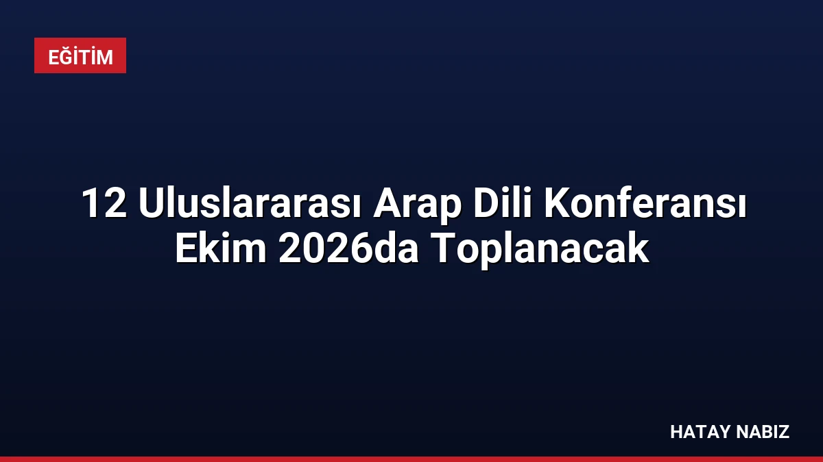 12 Uluslararası Arap Dili Konferansı Ekim 2026da Toplanacak