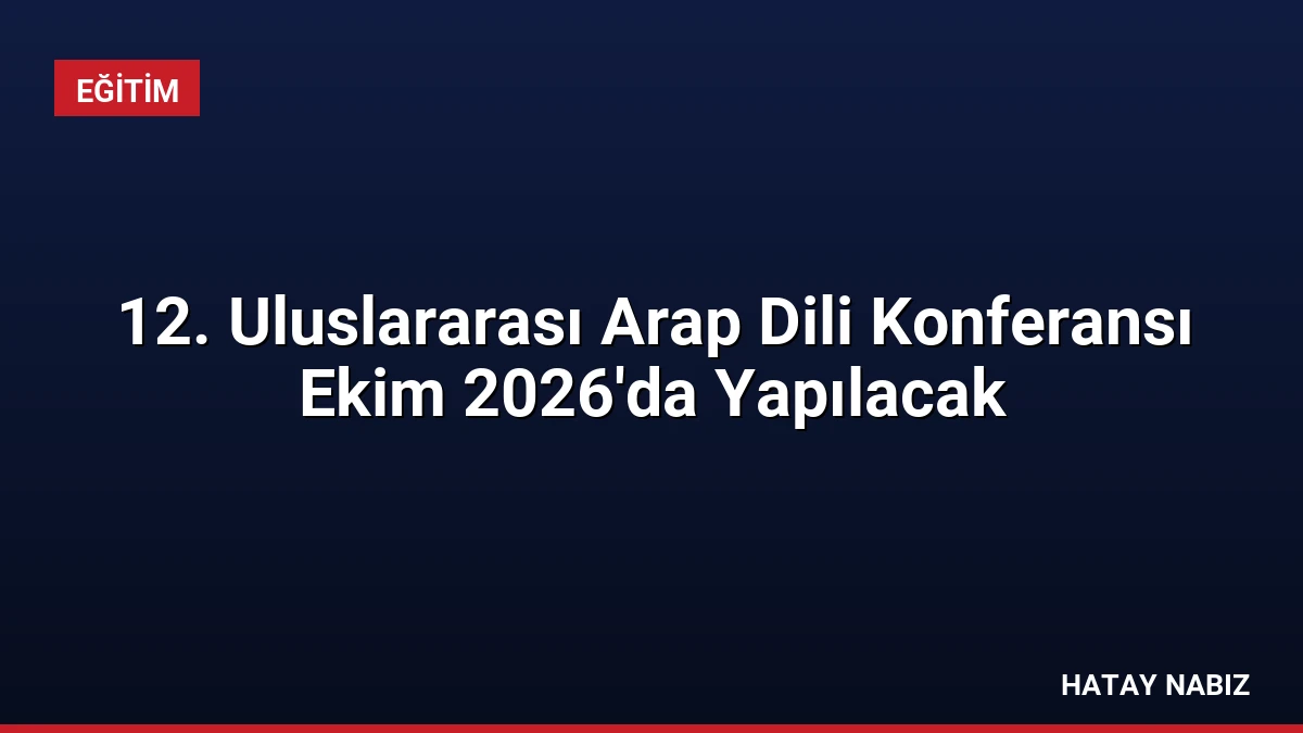 12. Uluslararası Arap Dili Konferansı Ekim 2026’da Yapılacak