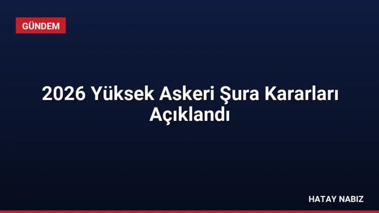 2026 Yüksek Askeri Şura Kararları Açıklandı
