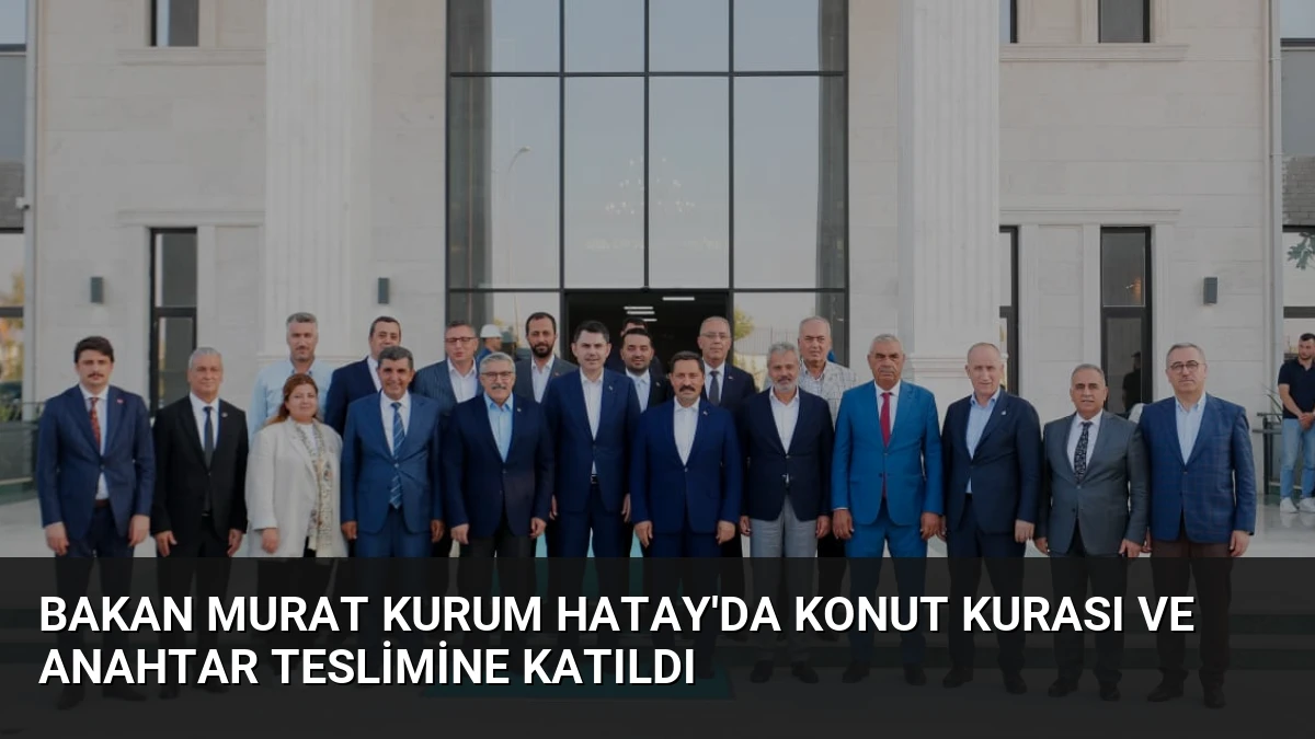 Bakan Murat Kurum Hatay’da Konut Kurası ve Anahtar Teslimine Katıldı
