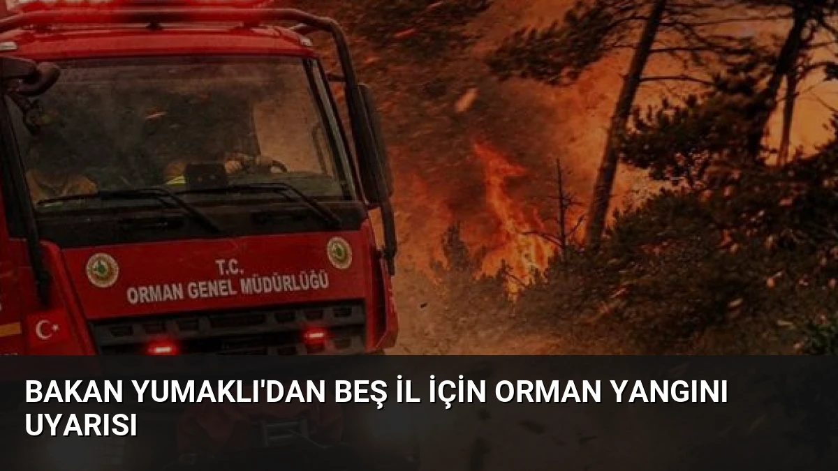 Bakan Yumaklı’dan Beş İl İçin Orman Yangını Uyarısı