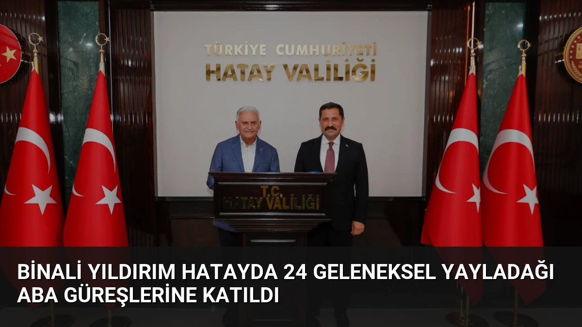 Binali Yıldırım Hatayda 24 Geleneksel Yayladağı Aba Güreşlerine Katıldı