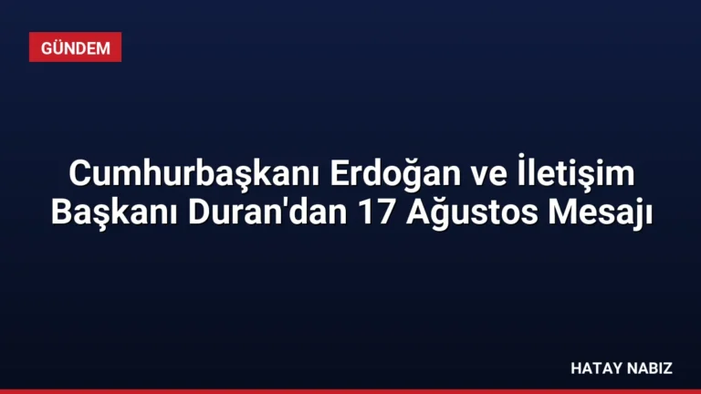 Cumhurbaşkanı Erdoğan ve İletişim Başkanı Duran’dan 17 Ağustos Mesajı