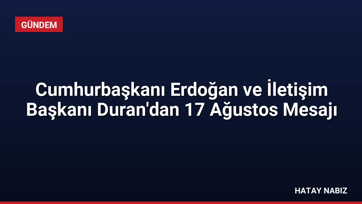 Cumhurbaşkanı Erdoğan ve İletişim Başkanı Duran’dan 17 Ağustos Mesajı