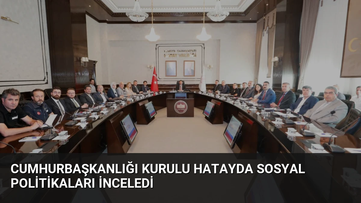 Cumhurbaşkanlığı Kurulu Hatayda Sosyal Politikaları İnceledi