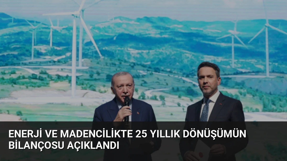 Enerji ve Madencilikte 25 Yıllık Dönüşümün Bilançosu Açıklandı