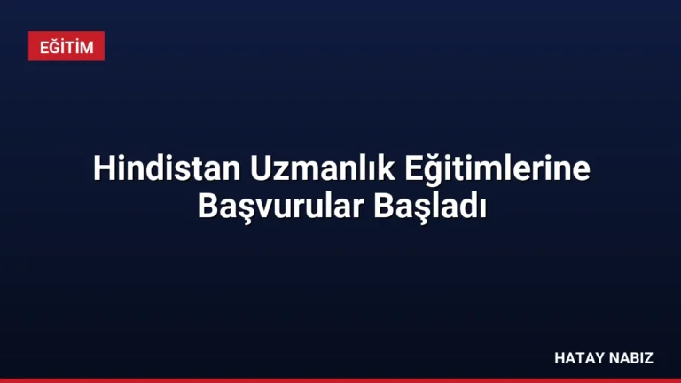 Hindistan Uzmanlık Eğitimlerine Başvurular Başladı