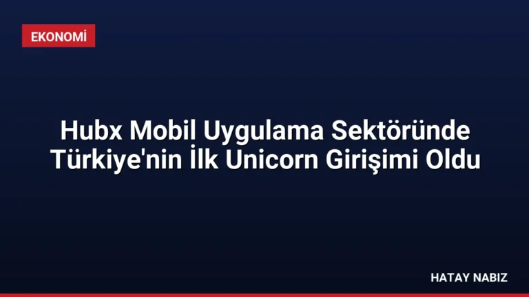 Hubx Mobil Uygulama Sektöründe Türkiye’nin İlk Unicorn Girişimi Oldu