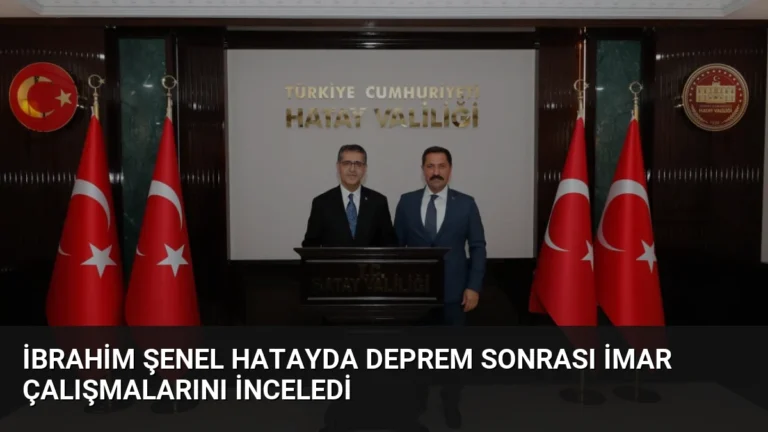 İbrahim Şenel Hatayda Deprem Sonrası İmar Çalışmalarını İnceledi