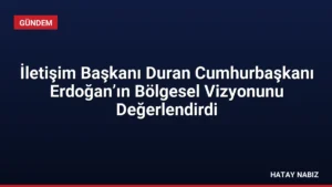 İletişim Başkanı Duran Cumhurbaşkanı Erdoğan’ın Bölgesel Vizyonunu Değerlendirdi