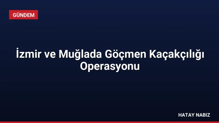 İzmir ve Muğlada Göçmen Kaçakçılığı Operasyonu