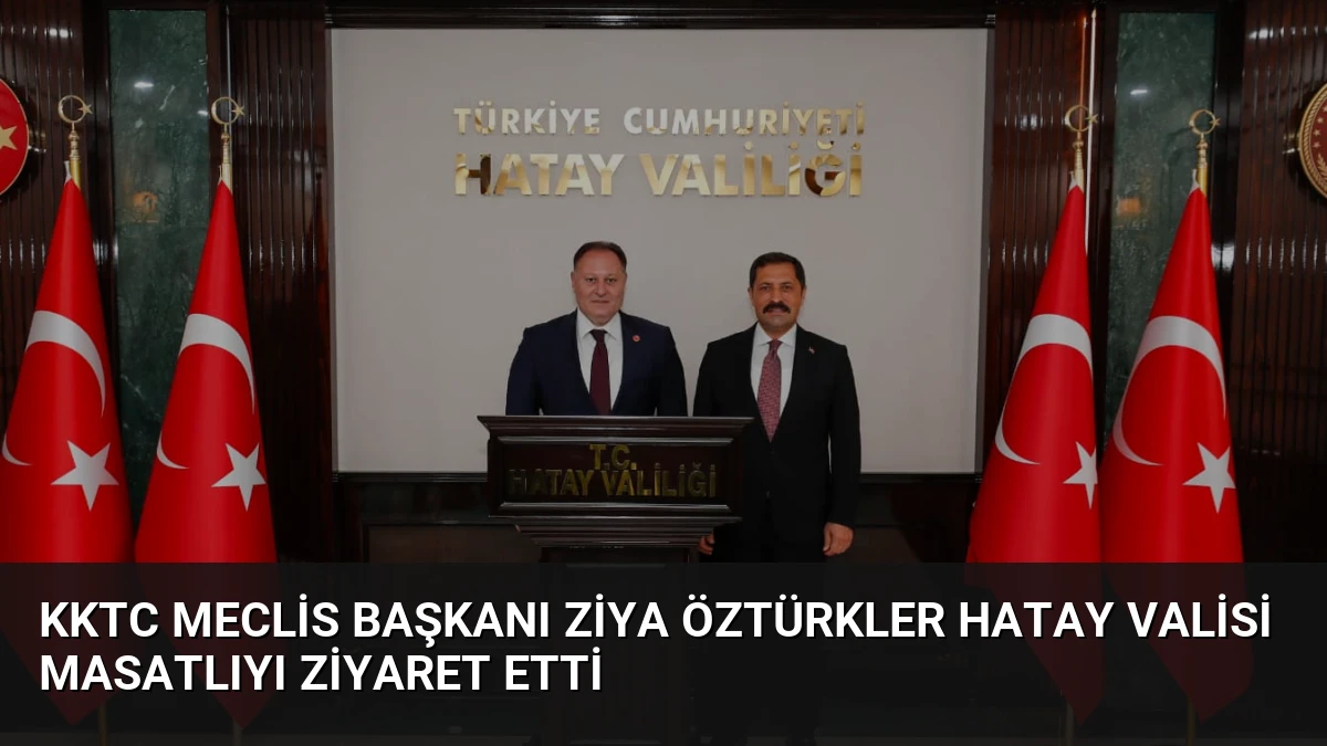 KKTC Meclis Başkanı Ziya Öztürkler Hatay Valisi Masatlıyı Ziyaret Etti