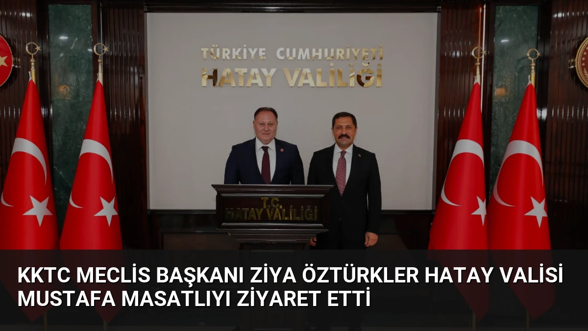 KKTC Meclis Başkanı Ziya Öztürkler Hatay Valisi Mustafa Masatlıyı Ziyaret Etti