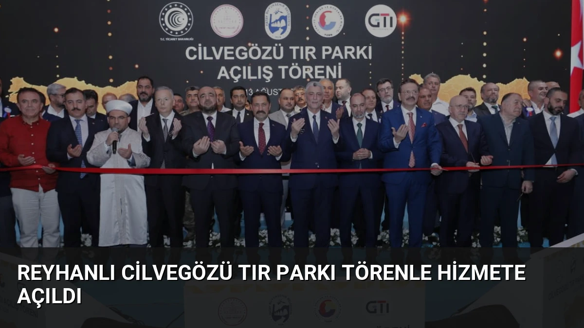 Reyhanlı Cilvegözü TIR Parkı Törenle Hizmete Açıldı