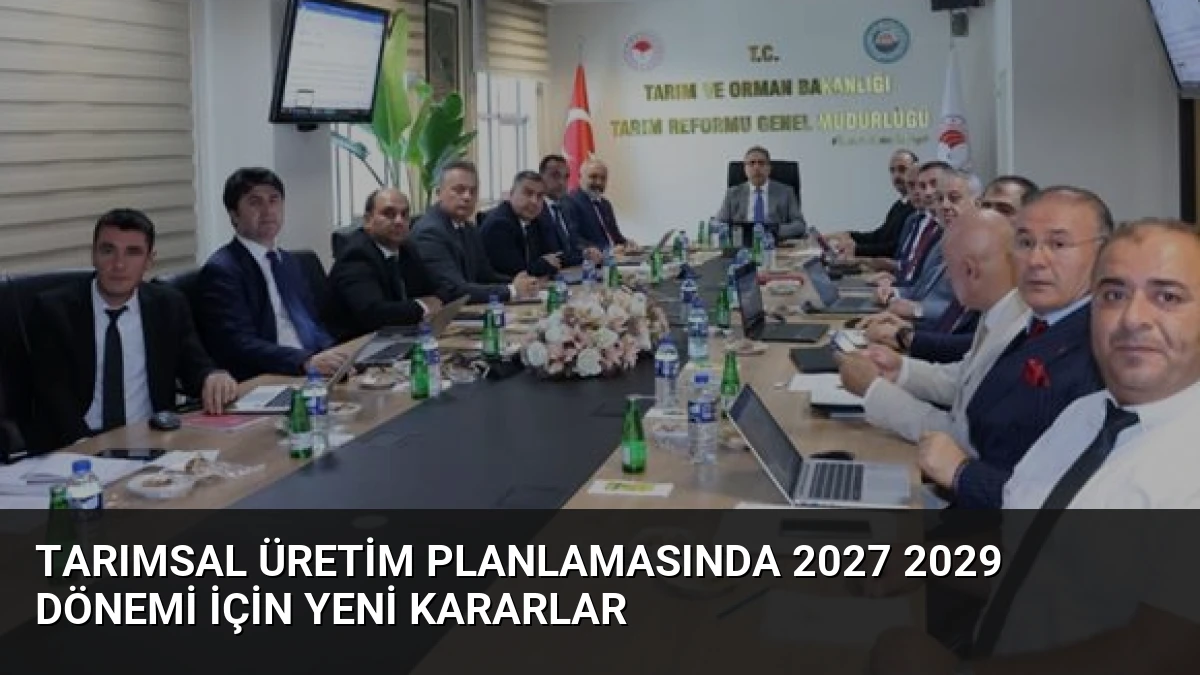 Tarımsal Üretim Planlamasında 2027 2029 Dönemi İçin Yeni Kararlar