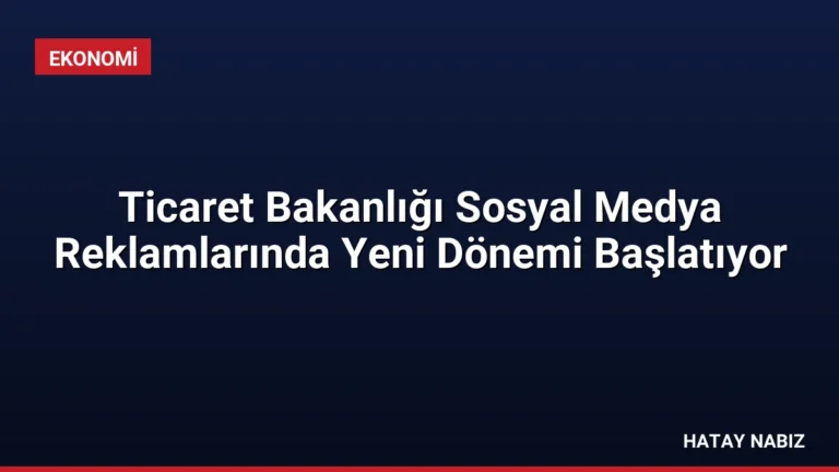 Ticaret Bakanlığı Sosyal Medya Reklamlarında Yeni Dönemi Başlatıyor