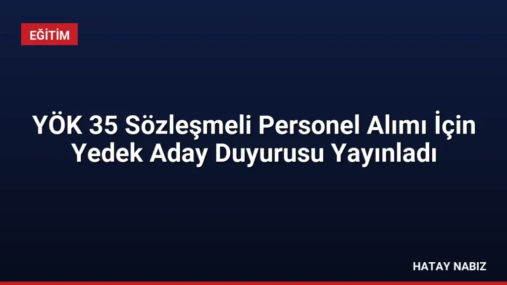 YÖK 35 Sözleşmeli Personel Alımı İçin Yedek Aday Duyurusu Yayınladı