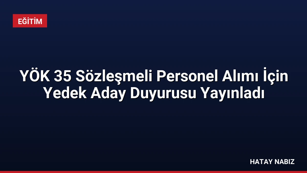 YÖK 35 Sözleşmeli Personel Alımı İçin Yedek Aday Duyurusu Yayınladı
