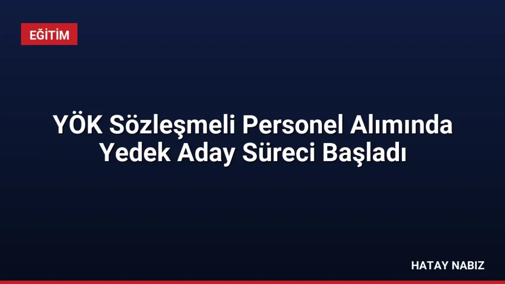 YÖK Sözleşmeli Personel Alımında Yedek Aday Süreci Başladı