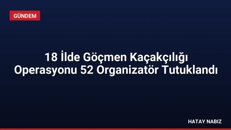 18 İlde Göçmen Kaçakçılığı Operasyonu 52 Organizatör Tutuklandı