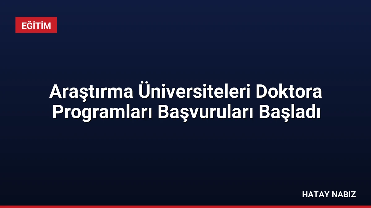 Araştırma Üniversiteleri Doktora Programları Başvuruları Başladı